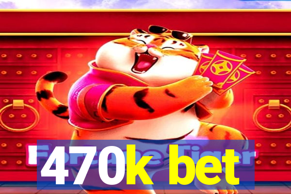 470k bet